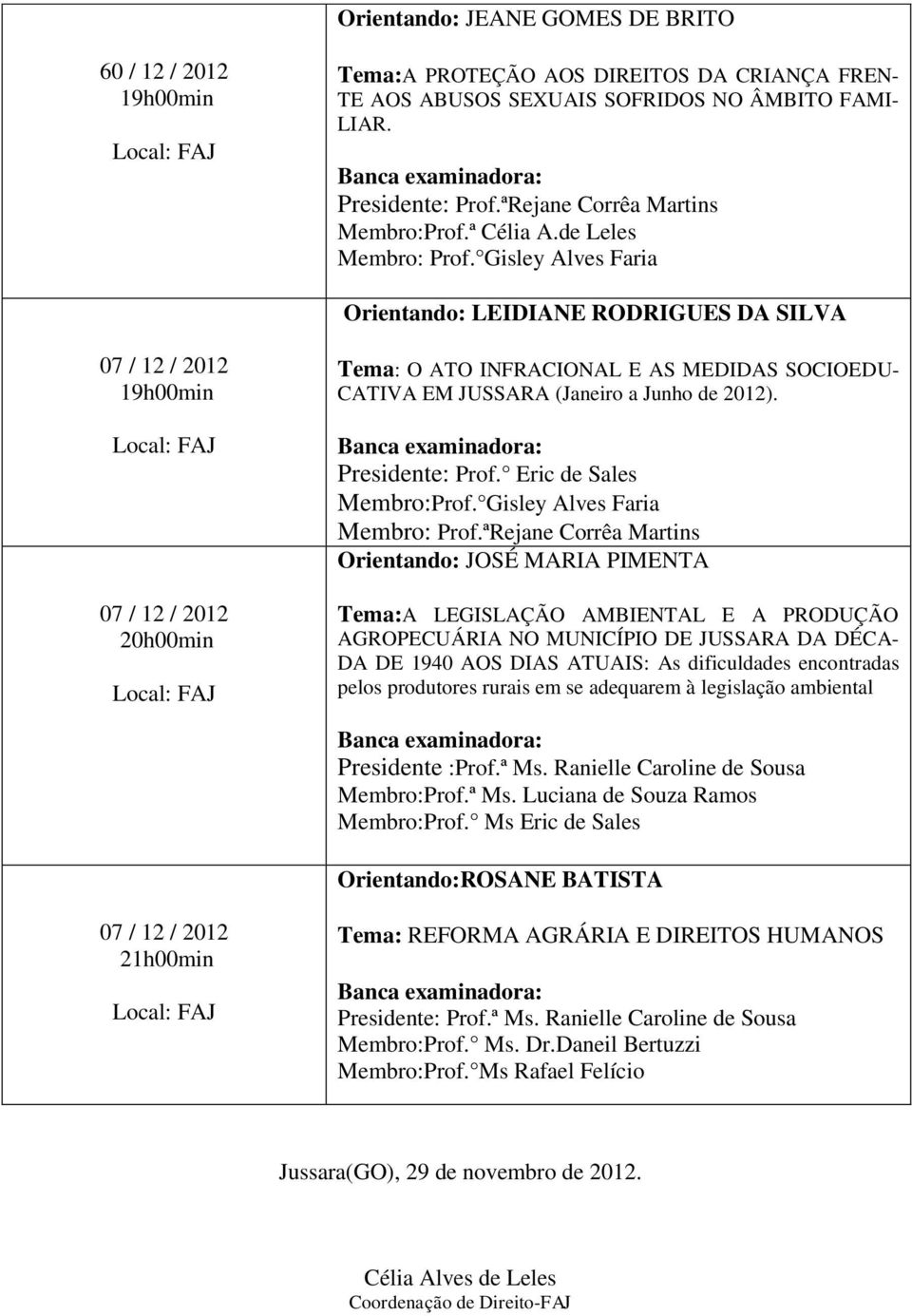 Presidente: Prof. Eric de Sales Membro:Prof. Gisley Alves Faria Membro: Prof.