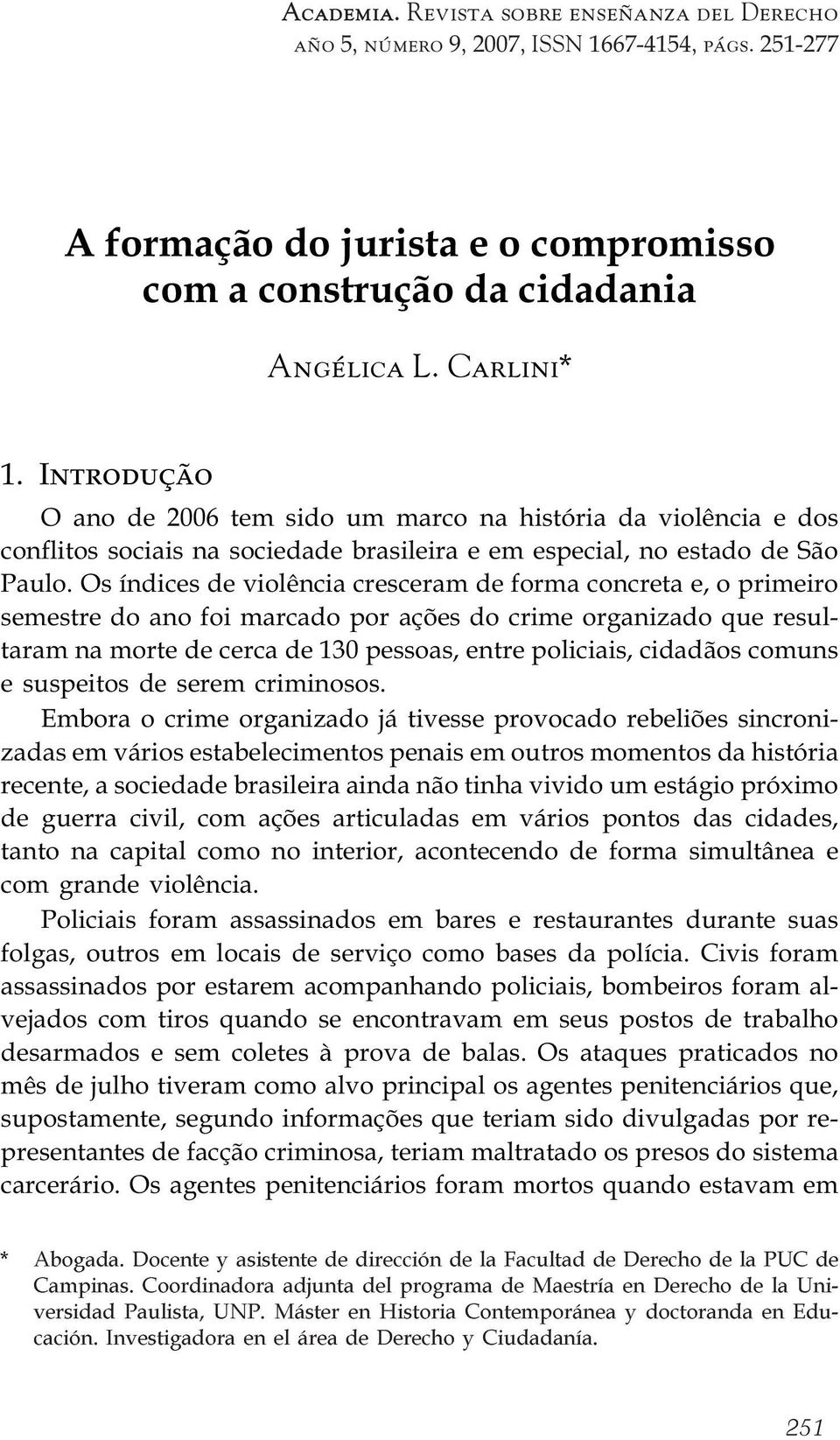 Os índices de violência cresceram de forma concreta e, o primeiro semestre do ano foi marcado por ações do crime organizado que resultaram na morte de cerca de 130 pessoas, entre policiais, cidadãos