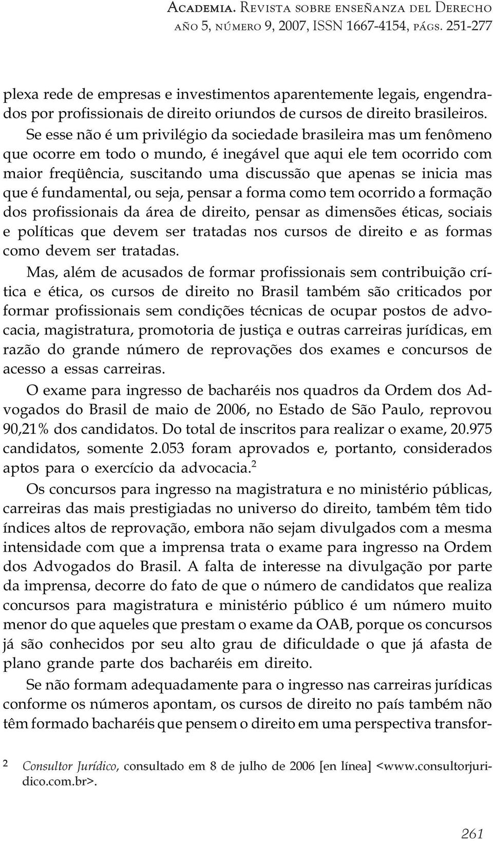 inicia mas que é fundamental, ou seja, pensar a forma como tem ocorrido a formação dos profissionais da área de direito, pensar as dimensões éticas, sociais e políticas que devem ser tratadas nos