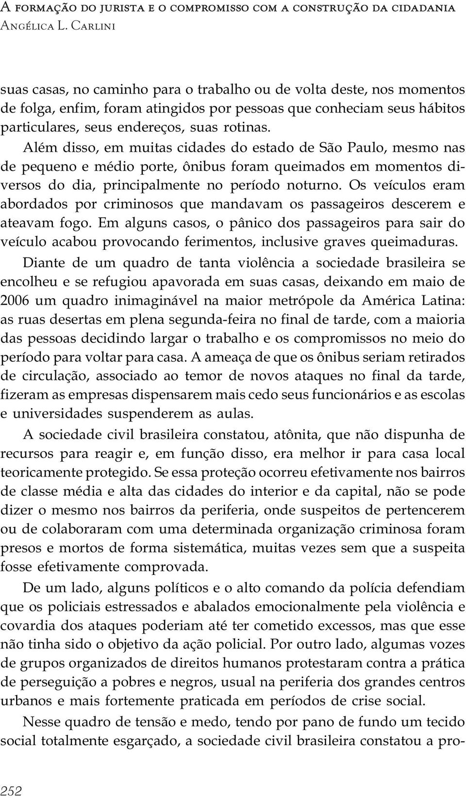 Além disso, em muitas cidades do estado de São Paulo, mesmo nas de pequeno e médio porte, ônibus foram queimados em momentos diversos do dia, principalmente no período noturno.