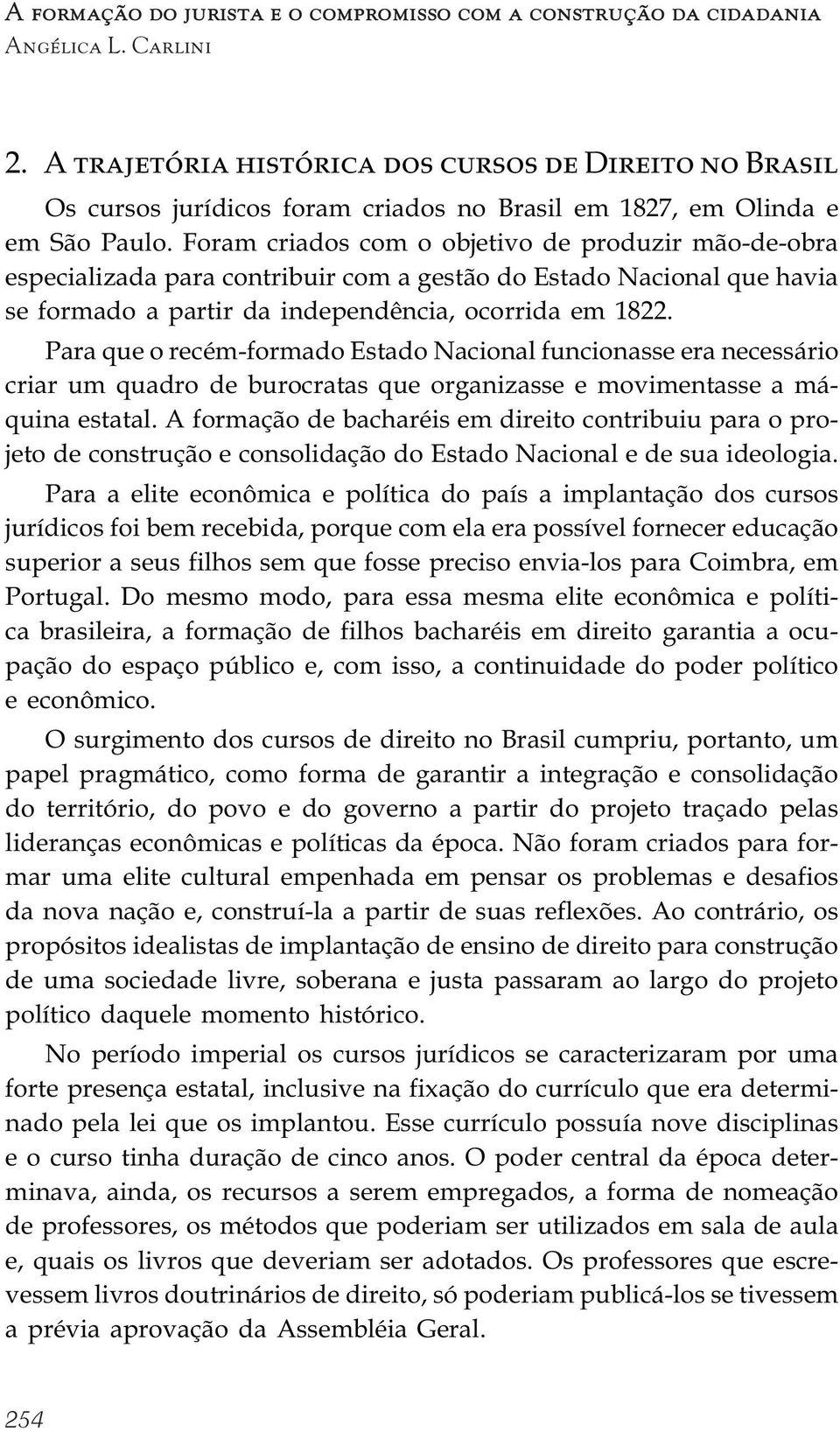 Foram criados com o objetivo de produzir mão-de-obra especializada para contribuir com a gestão do Estado Nacional que havia se formado a partir da independência, ocorrida em 1822.