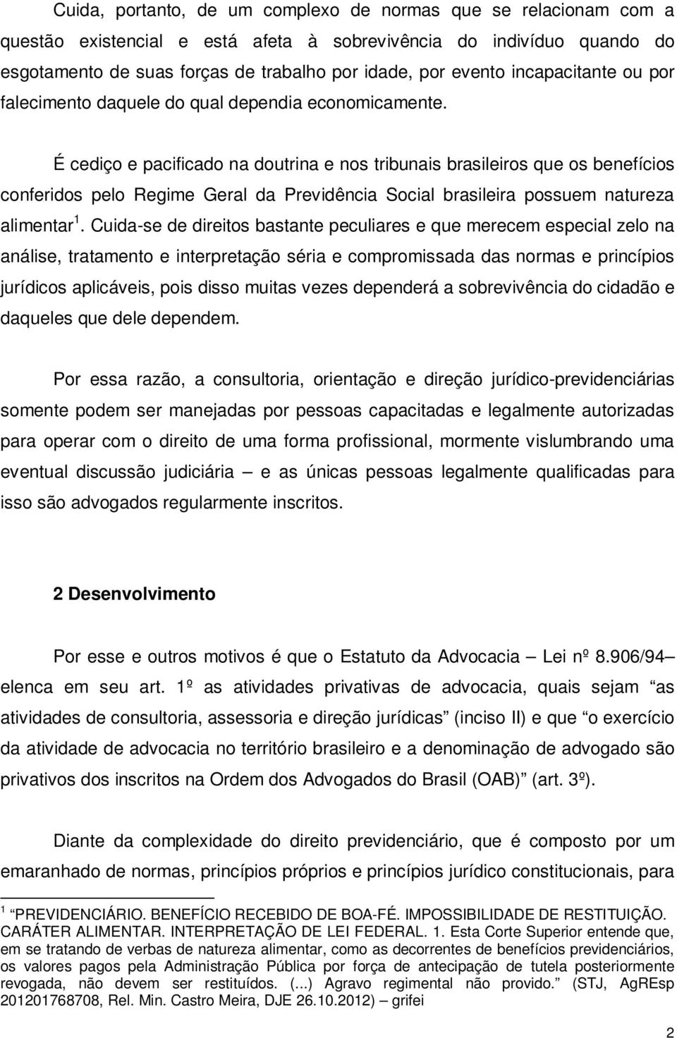 É cediço e pacificado na doutrina e nos tribunais brasileiros que os benefícios conferidos pelo Regime Geral da Previdência Social brasileira possuem natureza alimentar 1.