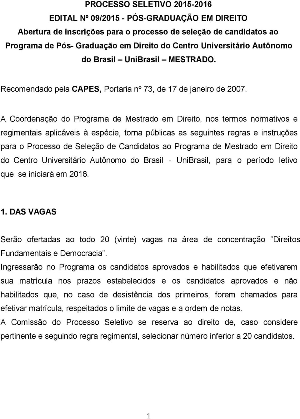 A Coordenação do Programa de Mestrado em Direito, nos termos normativos e regimentais aplicáveis à espécie, torna públicas as seguintes regras e instruções para o Processo de Seleção de Candidatos ao