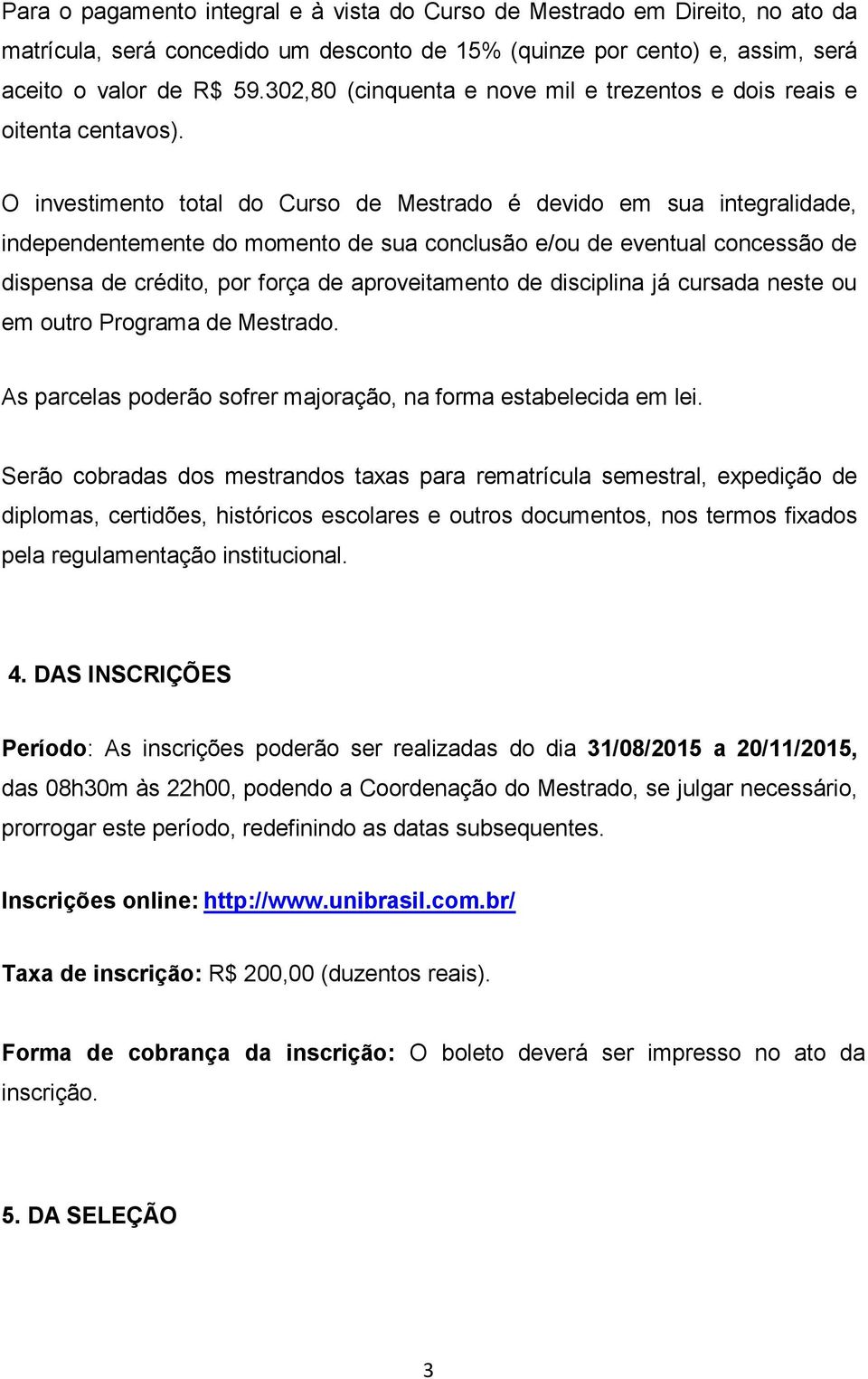 O investimento total do Curso de Mestrado é devido em sua integralidade, independentemente do momento de sua conclusão e/ou de eventual concessão de dispensa de crédito, por força de aproveitamento