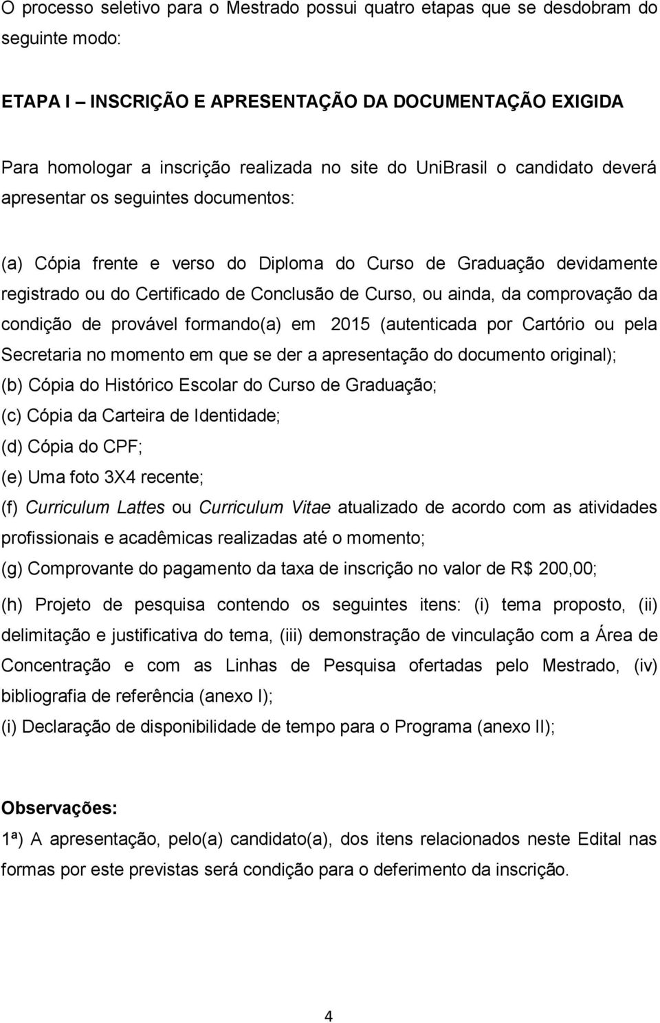 comprovação da condição de provável formando(a) em 2015 (autenticada por Cartório ou pela Secretaria no momento em que se der a apresentação do documento original); (b) Cópia do Histórico Escolar do