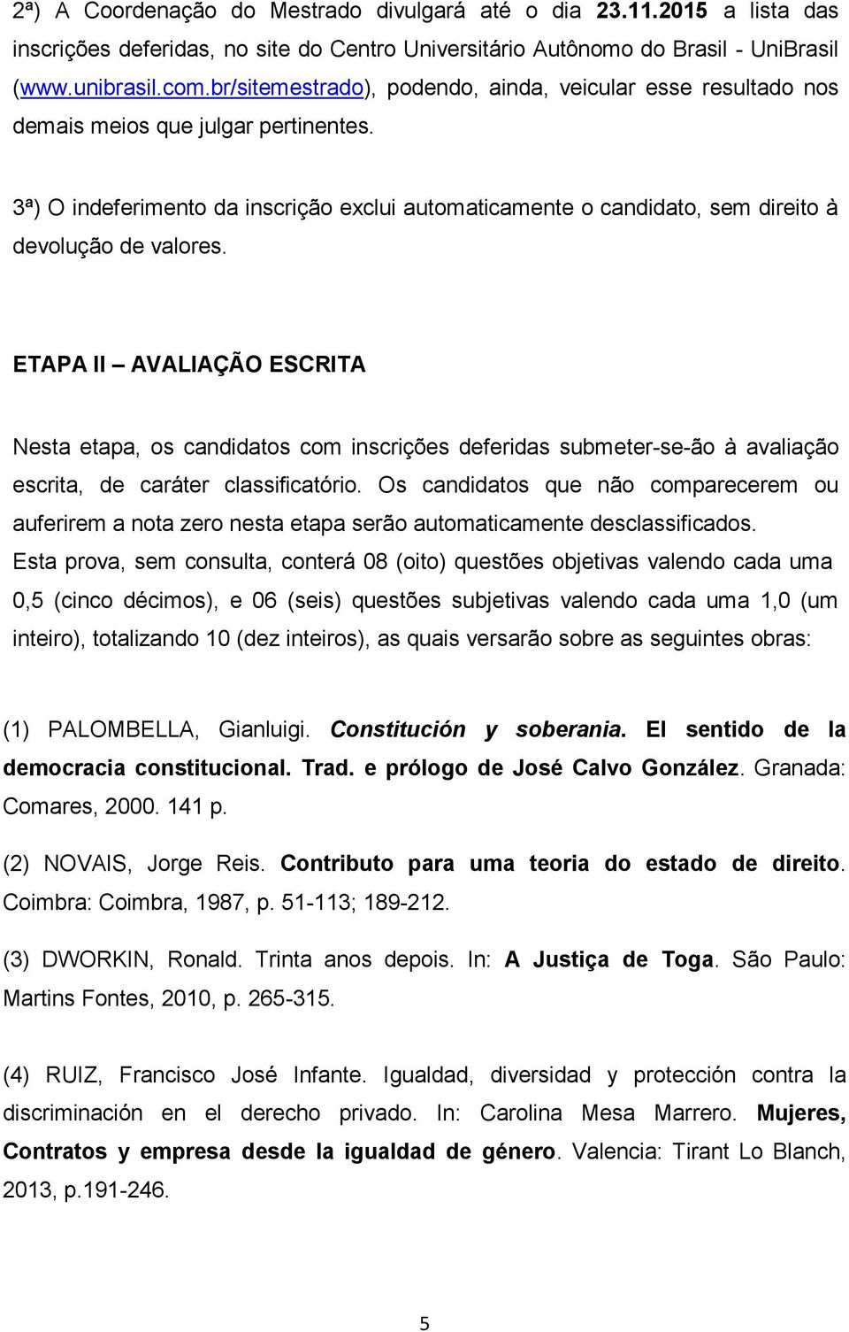 3ª) O indeferimento da inscrição exclui automaticamente o candidato, sem direito à devolução de valores.