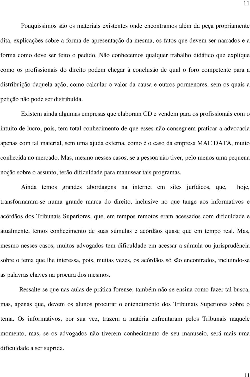 Não conhecemos qualquer trabalho didático que explique como os profissionais do direito podem chegar à conclusão de qual o foro competente para a distribuição daquela ação, como calcular o valor da