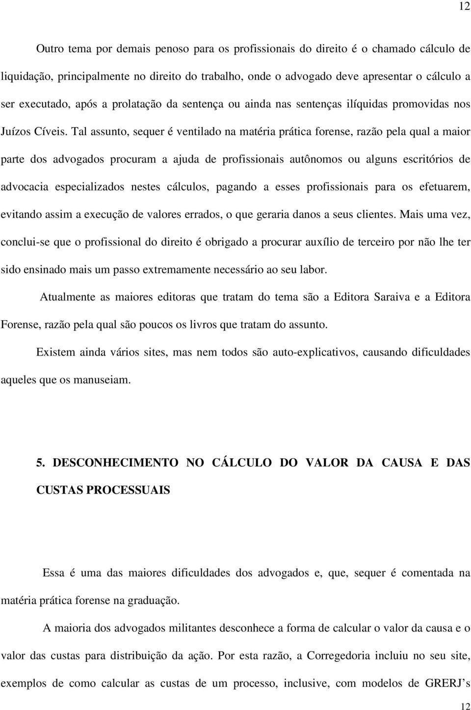 Tal assunto, sequer é ventilado na matéria prática forense, razão pela qual a maior parte dos advogados procuram a ajuda de profissionais autônomos ou alguns escritórios de advocacia especializados