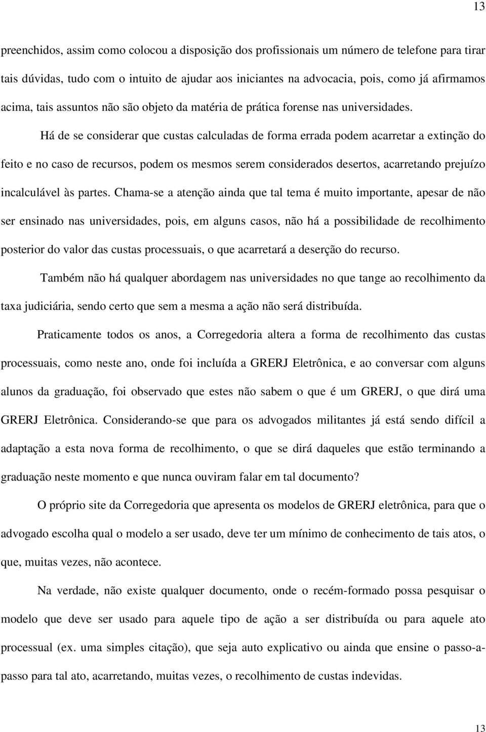 Há de se considerar que custas calculadas de forma errada podem acarretar a extinção do feito e no caso de recursos, podem os mesmos serem considerados desertos, acarretando prejuízo incalculável às