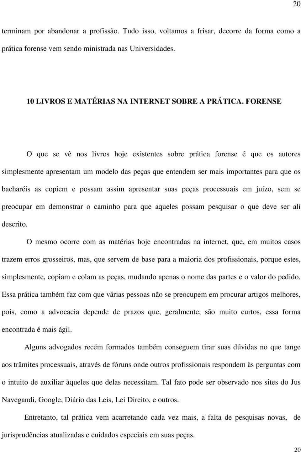 possam assim apresentar suas peças processuais em juízo, sem se preocupar em demonstrar o caminho para que aqueles possam pesquisar o que deve ser ali descrito.