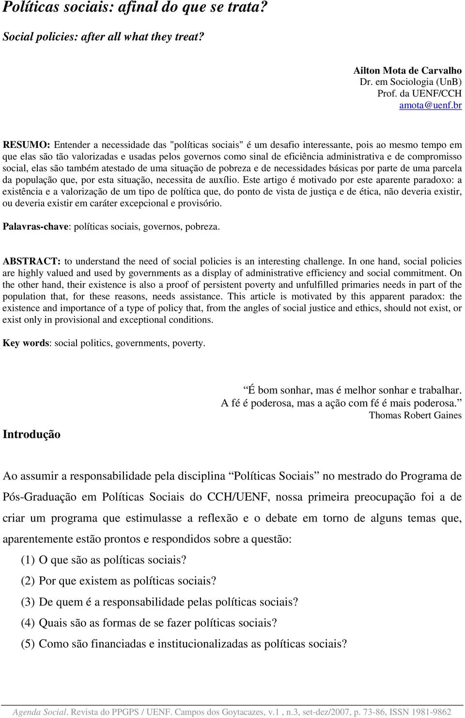 administrativa e de compromisso social, elas são também atestado de uma situação de pobreza e de necessidades básicas por parte de uma parcela da população que, por esta situação, necessita de