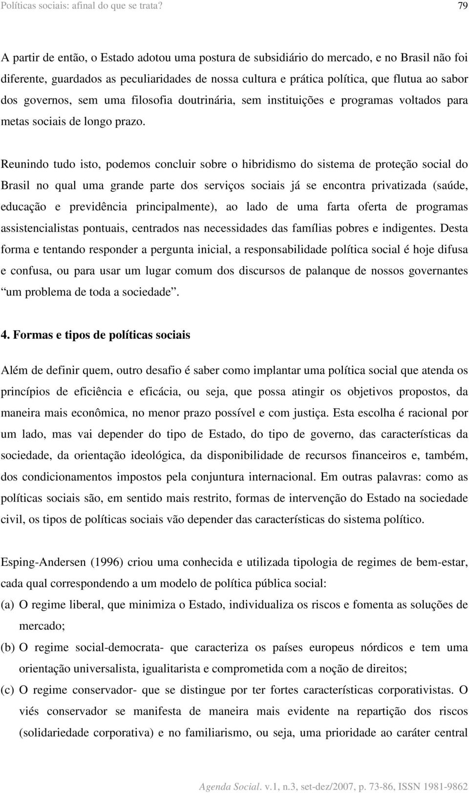 governos, sem uma filosofia doutrinária, sem instituições e programas voltados para metas sociais de longo prazo.