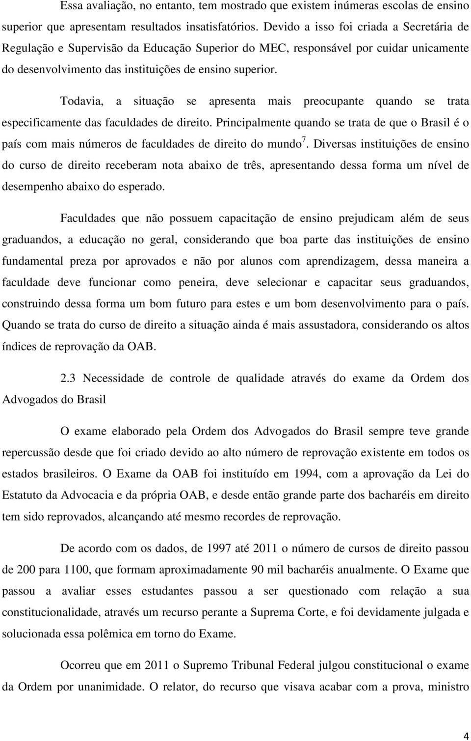 Todavia, a situação se apresenta mais preocupante quando se trata especificamente das faculdades de direito.