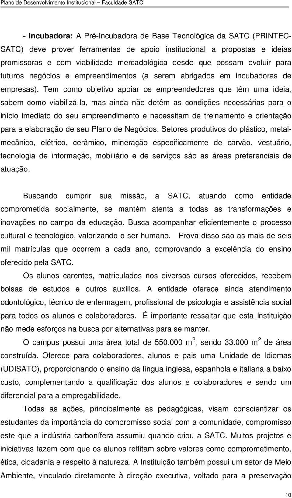 Tem como objetivo apoiar os empreendedores que têm uma ideia, sabem como viabilizá-la, mas ainda não detêm as condições necessárias para o início imediato do seu empreendimento e necessitam de