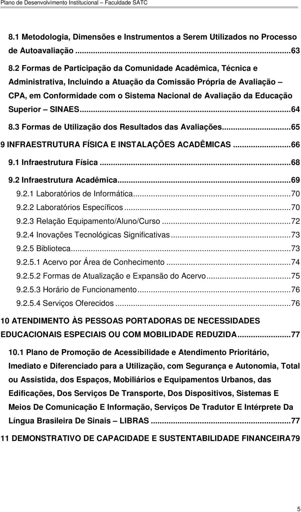 Superior SINAES...64 8.3 Formas de Utilização dos Resultados das Avaliações...65 9 INFRAESTRUTURA FÍSICA E INSTALAÇÕES ACADÊMICAS...66 9.1 Infraestrutura Física...68 9.2 Infraestrutura Acadêmica...69 9.