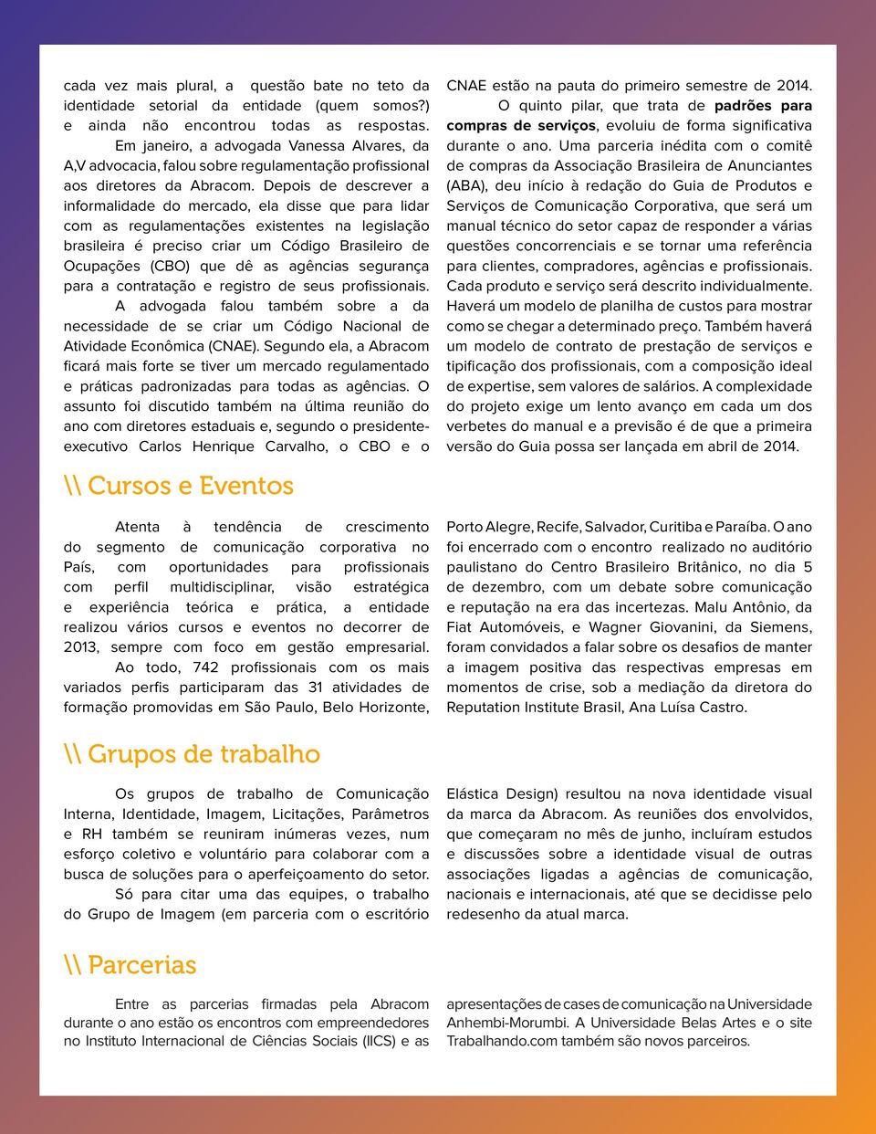 Depois de descrever a informalidade do mercado, ela disse que para lidar com as regulamentações existentes na legislação brasileira é preciso criar um Código Brasileiro de Ocupações (CBO) que dê as