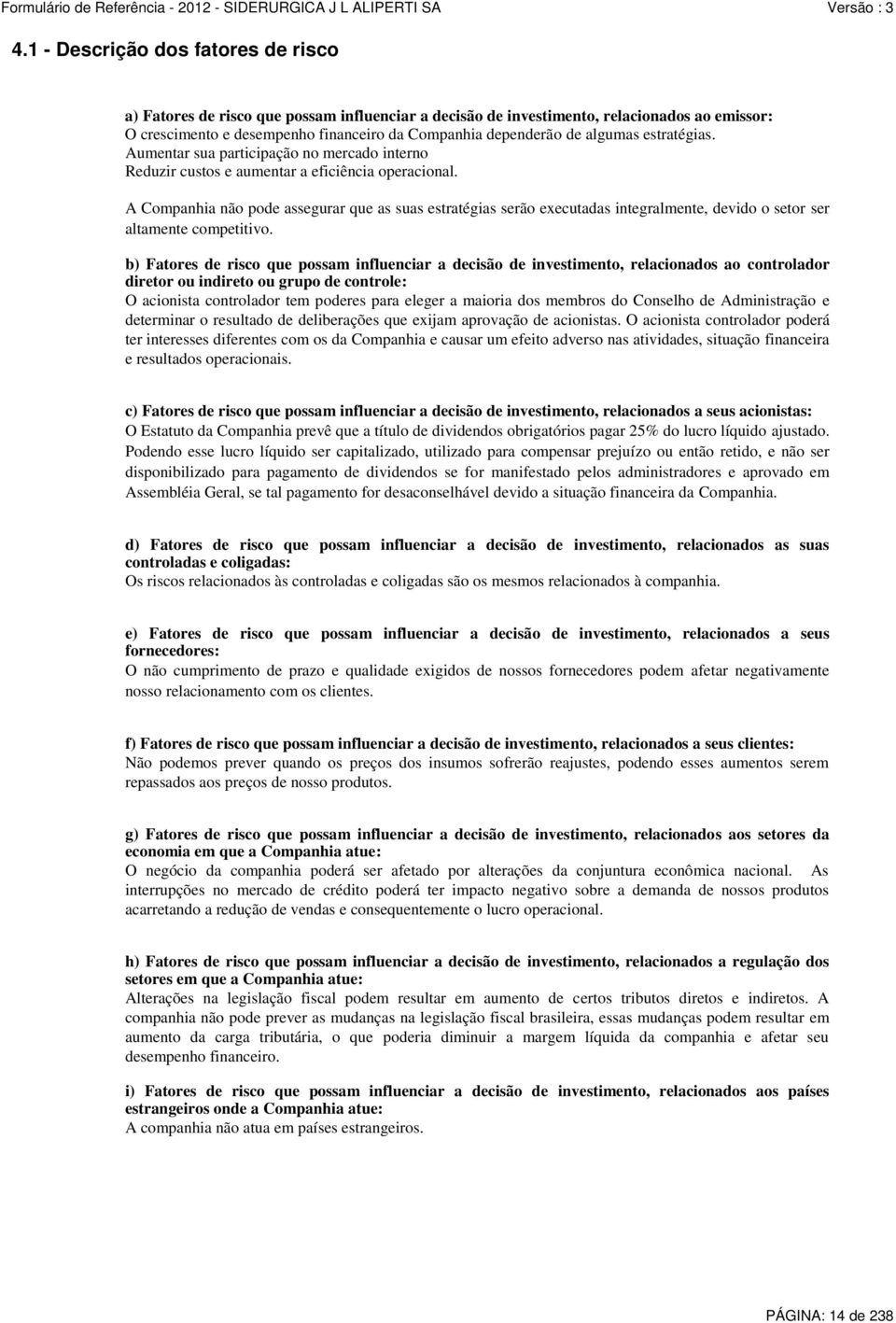 A Companhia não pode assegurar que as suas estratégias serão executadas integralmente, devido o setor ser altamente competitivo.