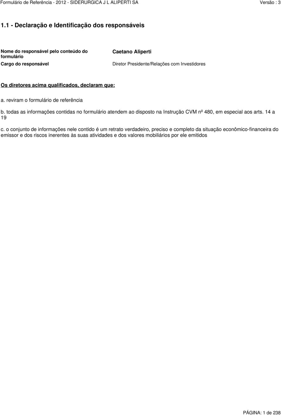 todas as informações contidas no formulário atendem ao disposto na Instrução CVM nº 480, em especial aos arts. 14 a 19 c.