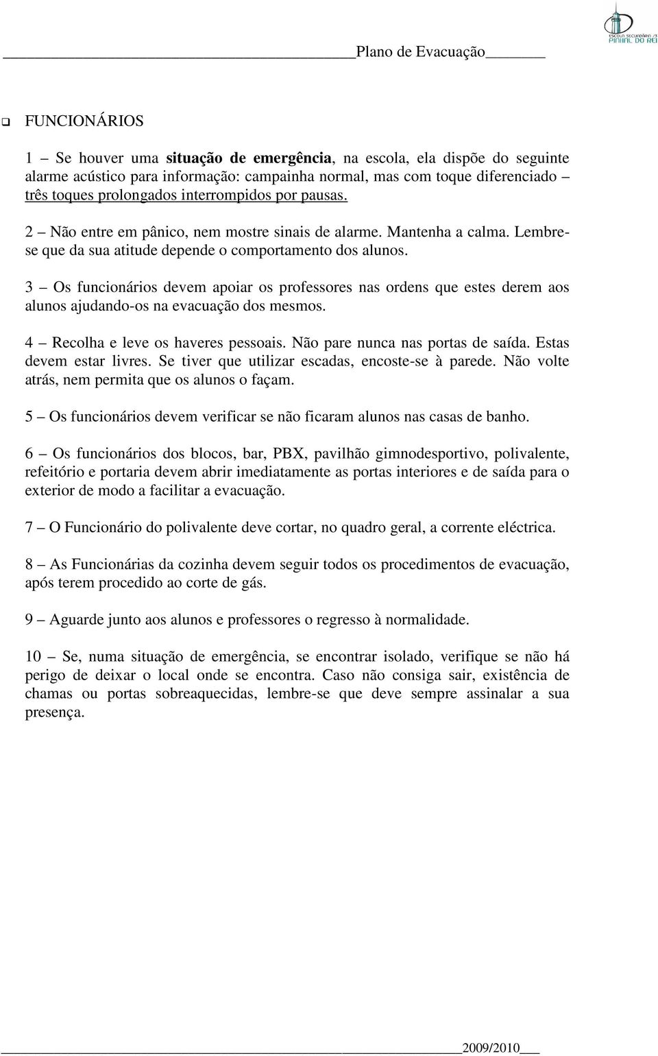 3 Os funcionários devem apoiar os professores nas ordens que estes derem aos alunos ajudando-os os na evacuação dos mesmos. 4 Recolha e leve os haveres pessoais. Não pare nunca nas portas de saída.