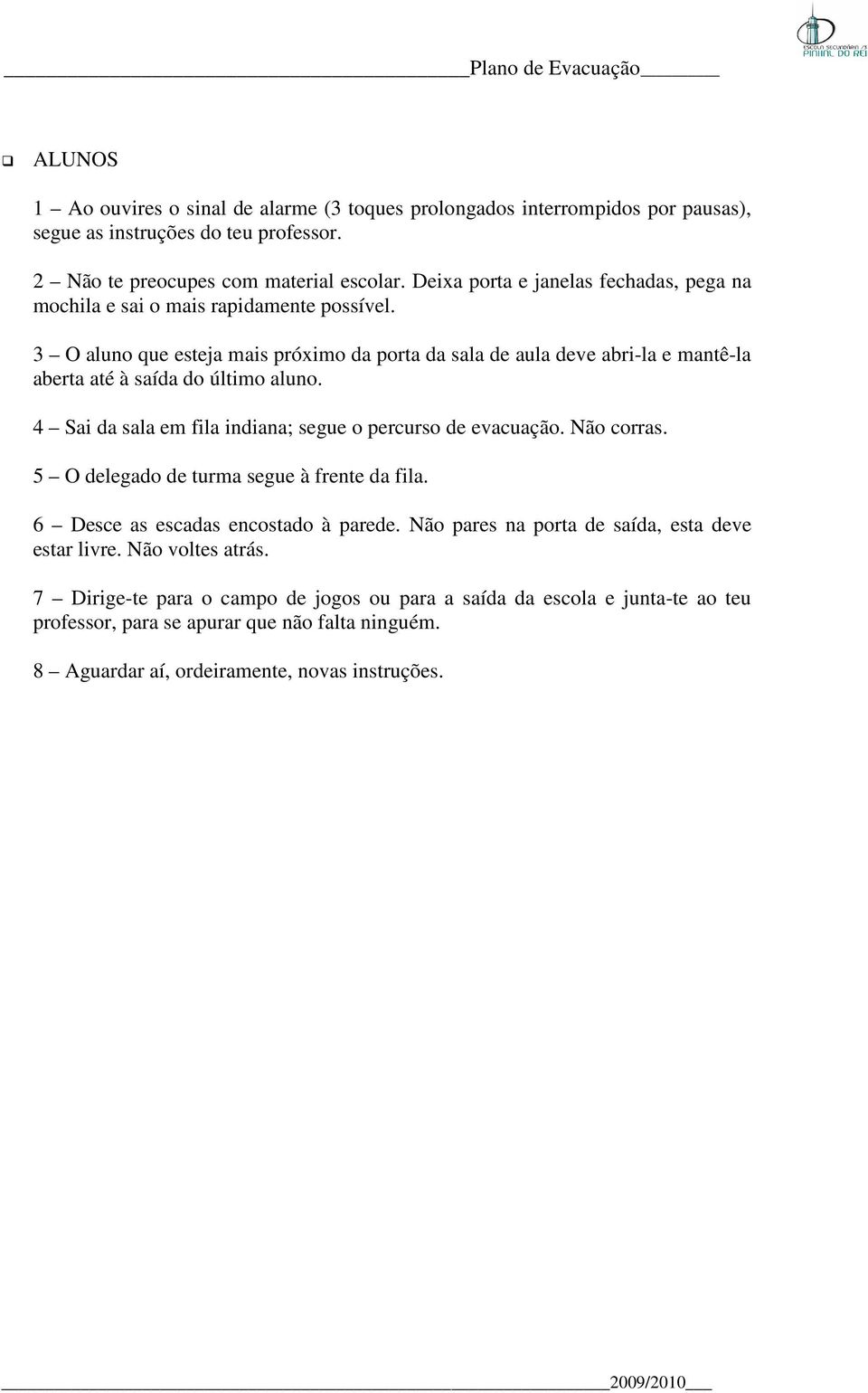 3 O aluno que esteja mais próximo da porta da sala de aula deve abri-la e mantê-la aberta até à saída do último aluno. 4 Sai da sala em fila indiana; segue o percurso de evacuação. Não corras.