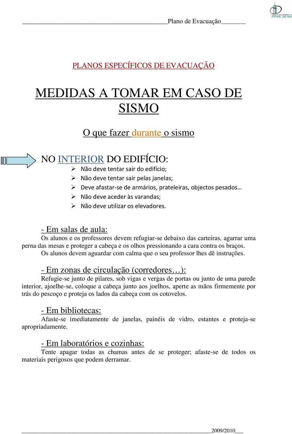 - Em salas de aula: Os alunos e os professores devem refugiar-se debaixo das carteiras, agarrar uma perna das mesas e proteger a cabeça e os olhos pressionando a cara contra os braços.