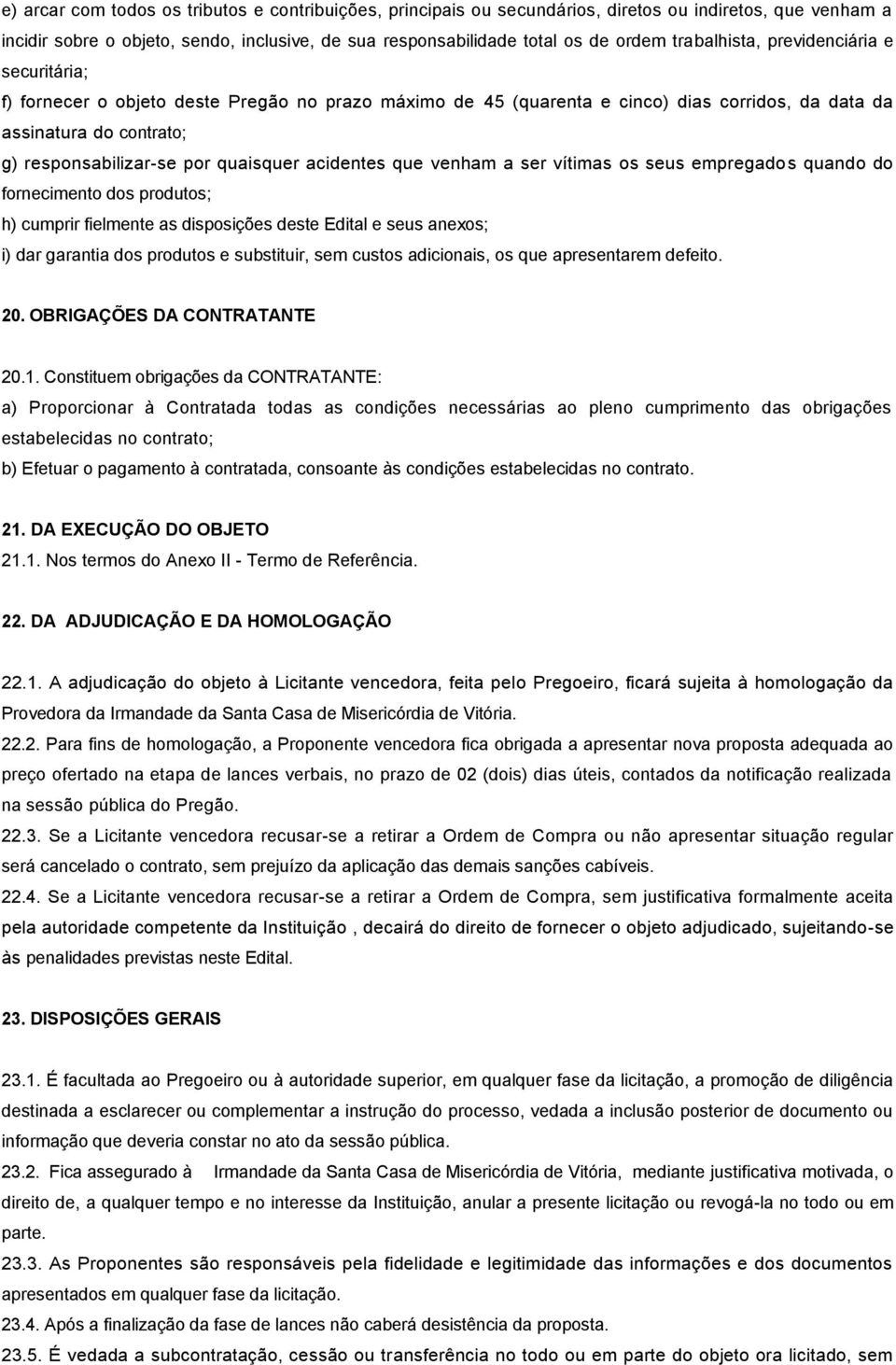 quaisquer acidentes que venham a ser vítimas os seus empregados quando do fornecimento dos produtos; h) cumprir fielmente as disposições deste Edital e seus anexos; i) dar garantia dos produtos e