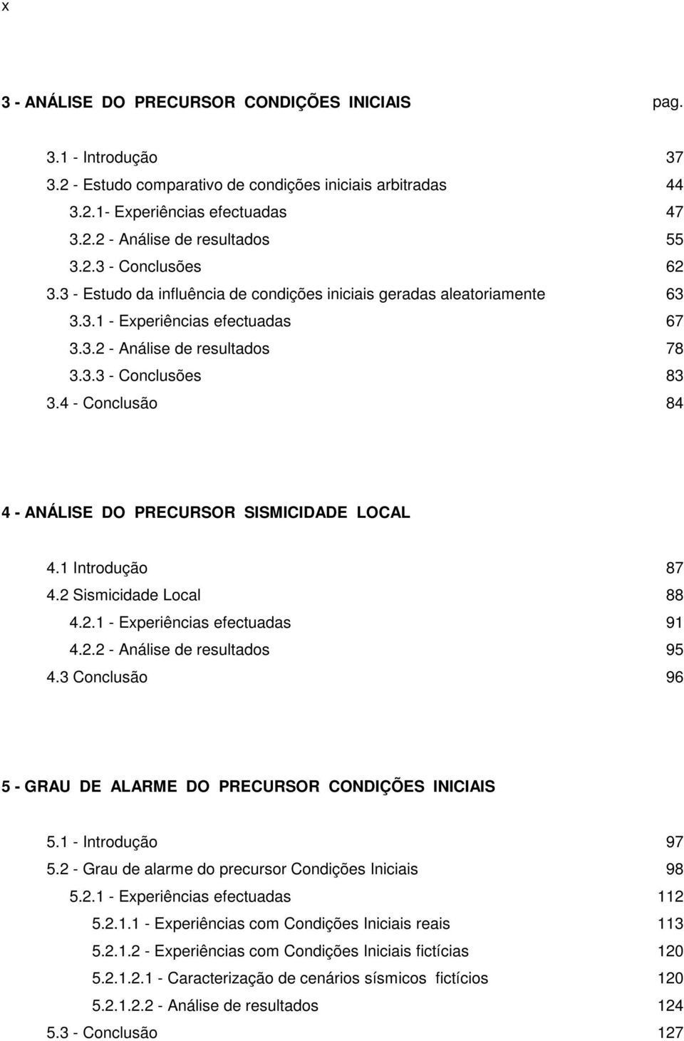 4 - Conclusão 84 4 - ANÁLISE DO PRECURSOR SISMICIDADE LOCAL 4.1 Introdução 87 4.2 Sismicidade Local 88 4.2.1 - Experiências efectuadas 91 4.2.2 - Análise de resultados 95 4.