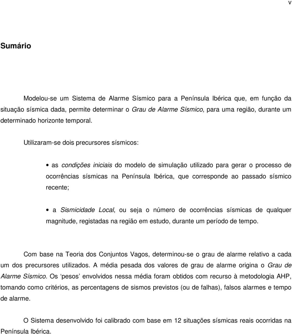 Utilizaram-se dois precursores sísmicos: as condições iniciais do modelo de simulação utilizado para gerar o processo de ocorrências sísmicas na Península Ibérica, que corresponde ao passado sísmico