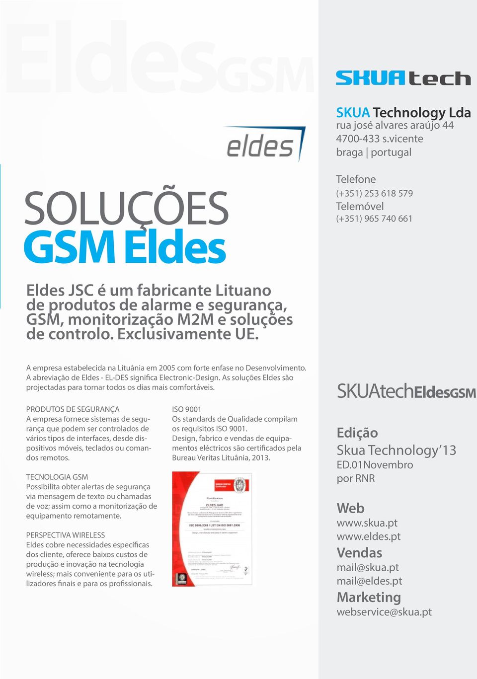 soluções de controlo. Exclusivamente UE. A empresa estabelecida na Lituânia em 2005 com forte enfase no Desenvolvimento. A abreviação de Eldes - EL-DES significa Electronic-Design.