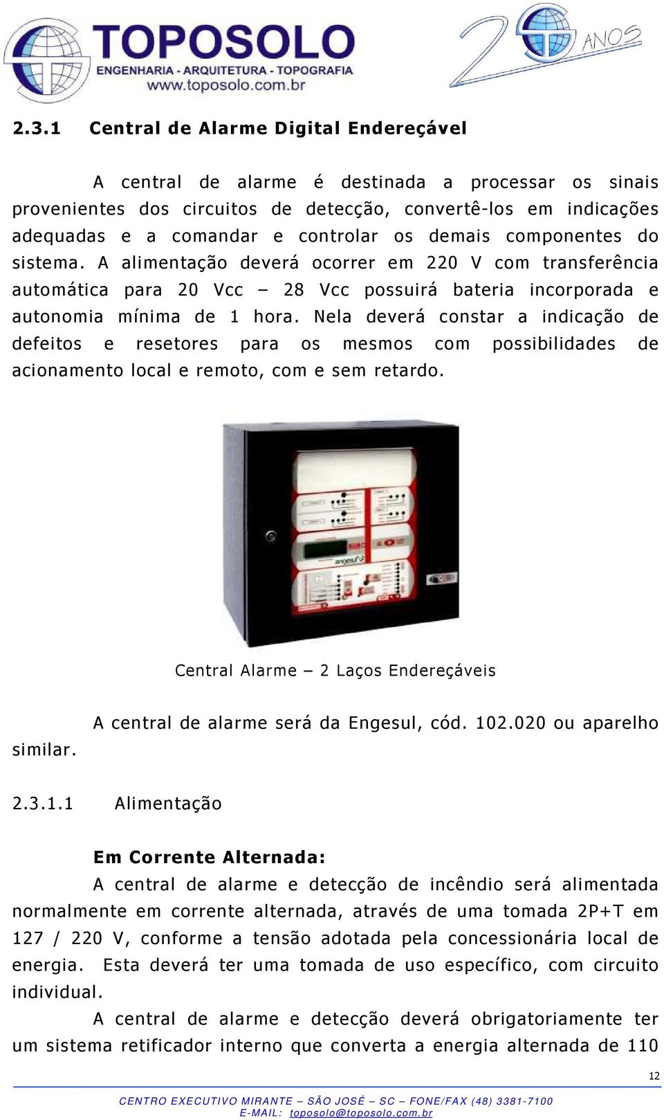 Nela deverá constar a indicação de defeitos e resetores para os mesmos com possibilidades de acionamento local e remoto, com e sem retardo. Cent ral Alarme 2 Laços Endereçáveis similar.