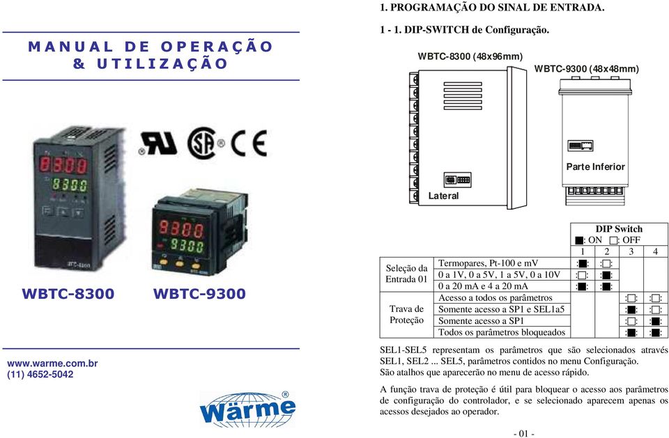 br (11) 4652-5042 Seleção da Entrada 01 Trava de Proteção DIP Switch : ON : OFF 1 2 3 4 Termopares, Pt-100 e mv : : : : 0 a 1V, 0 a 5V, 1 a 5V, 0 a 10V : : : : 0 a 20 ma e 4 a 20 ma : : : : Acesso a