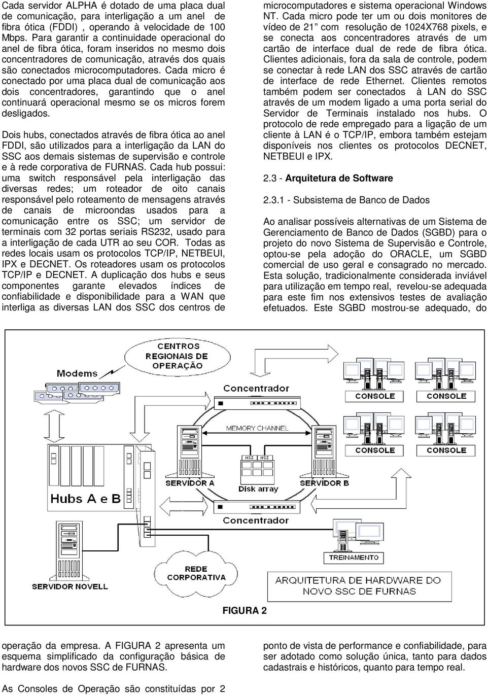 Cada micro é conectado por uma placa dual de comunicação aos dois concentradores, garantindo que o anel continuará operacional mesmo se os micros forem desligados.