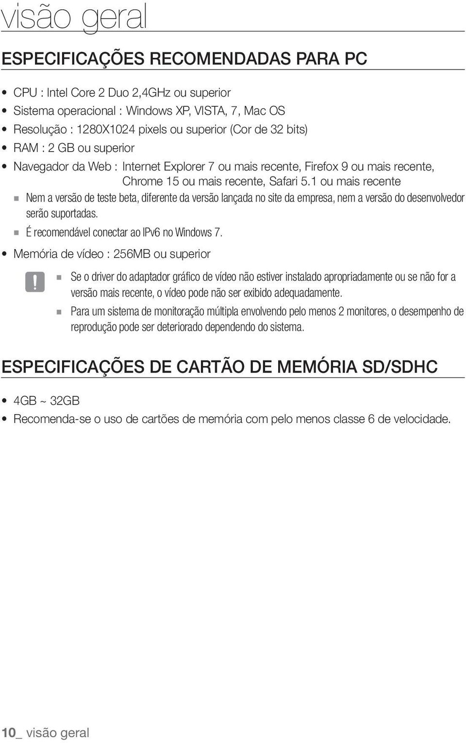 1 ou mais recente Nem a versão de teste beta, diferente da versão lançada no site da empresa, nem a versão do desenvolvedor serão suportadas. É recomendável conectar ao IPv6 no Windows 7.