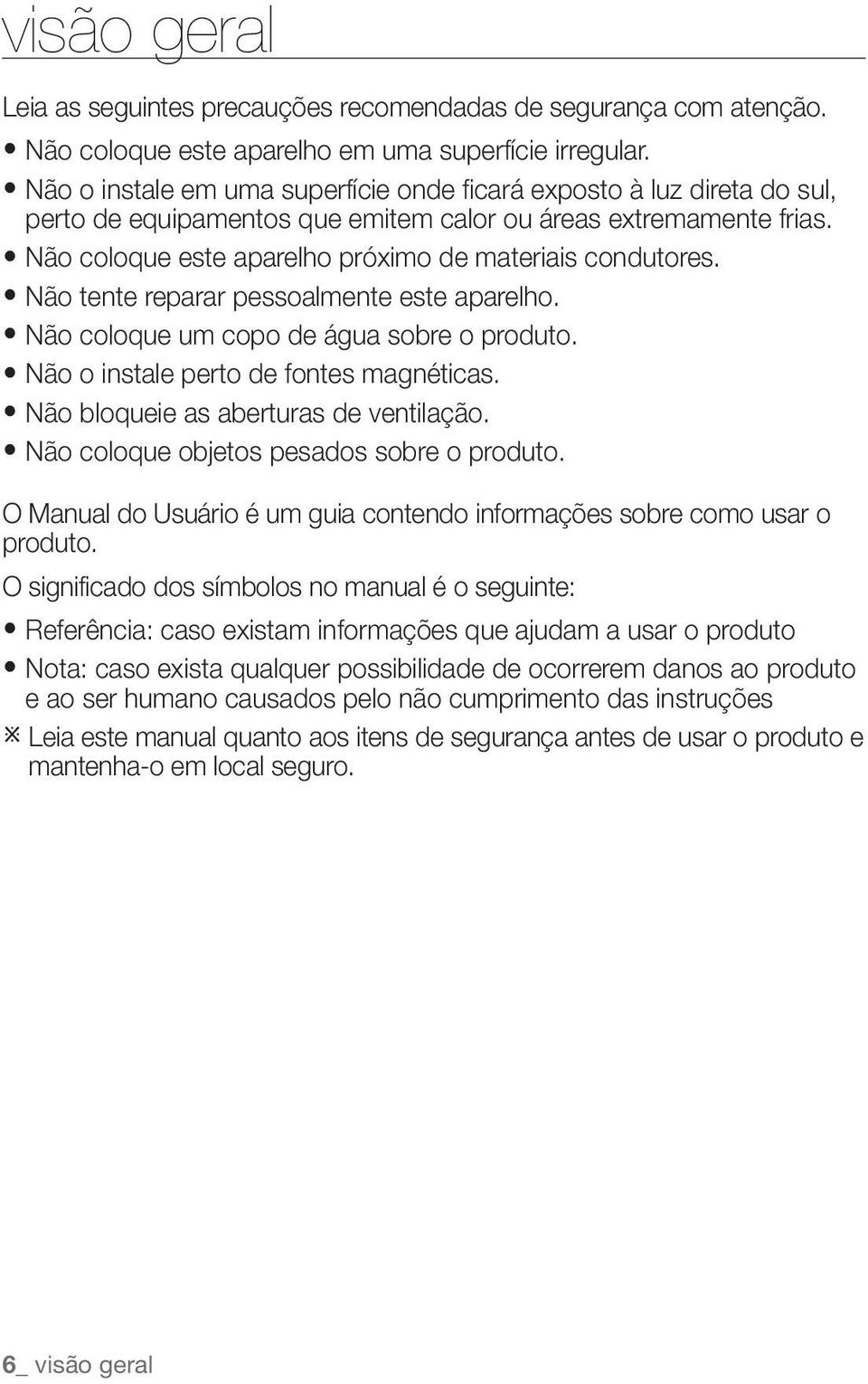 Não tente reparar pessoalmente este aparelho. Não coloque um copo de água sobre o produto. Não o instale perto de fontes magnéticas. Não bloqueie as aberturas de ventilação.