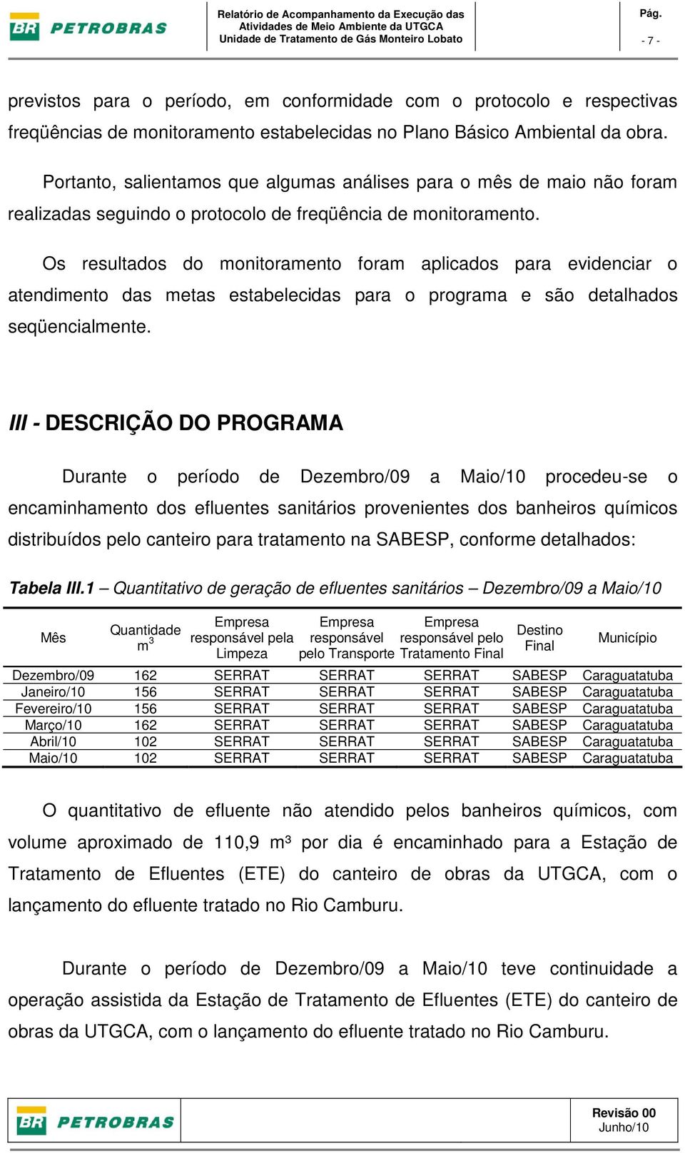 Os resultados do monitoramento foram aplicados para evidenciar o atendimento das metas estabelecidas para o programa e são detalhados seqüencialmente.