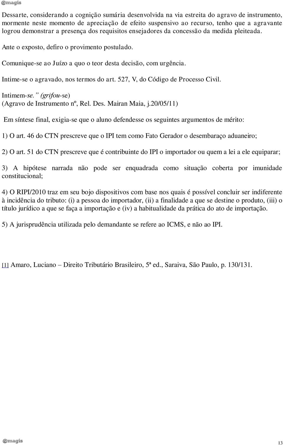 Intime-se o agravado, nos termos do art. 527, V, do Código de Processo Civil. Intimem-se. (grifou-se) (Agravo de Instrumento nº, Rel. Des. Mairan Maia, j.