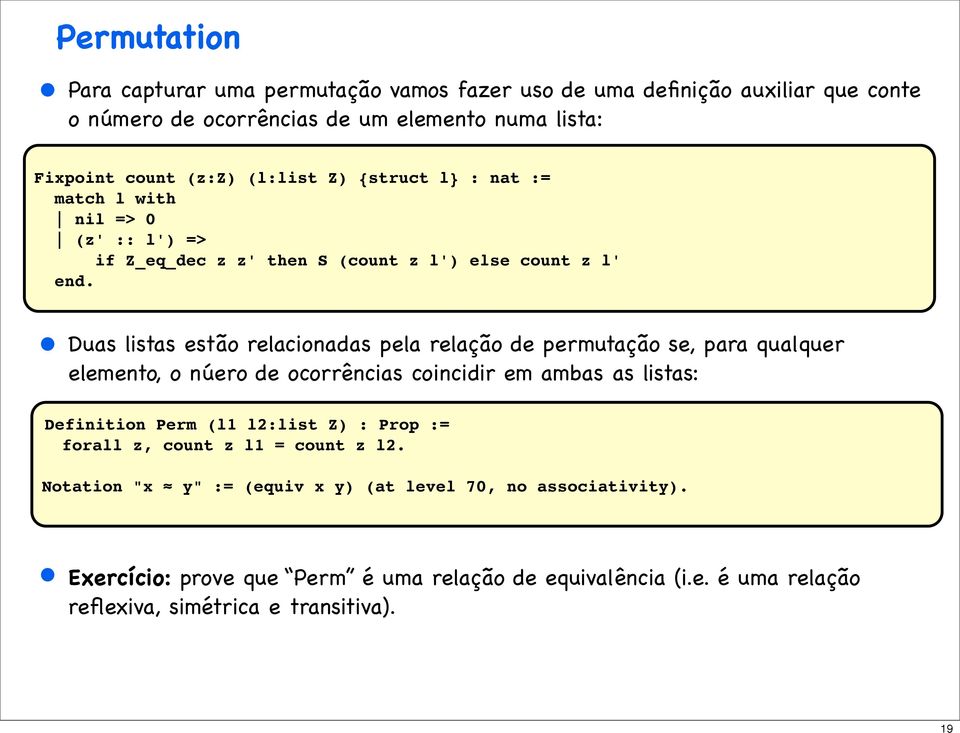 Duas listas estão relacionadas pela relação de permutação se, para qualquer elemento, o núero de ocorrências coincidir em ambas as listas: Definition Perm (l1 l2:list Z)