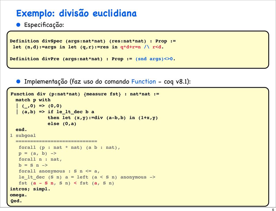 1): Function div (p:nat*nat) {measure fst} : nat*nat := match p with (_,0) => (0,0) (a,b) => if le_lt_dec b a then let (x,y):=div (a-b,b) in (1+x,y) else (0,a) end.