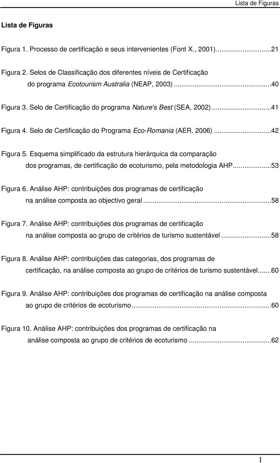 Selo de Certificação do Programa Eco-Romania (AER, 2006)...42 Figura 5. Esquema simplificado da estrutura hierárquica da comparação dos programas, de certificação de ecoturismo, pela metodologia AHP.