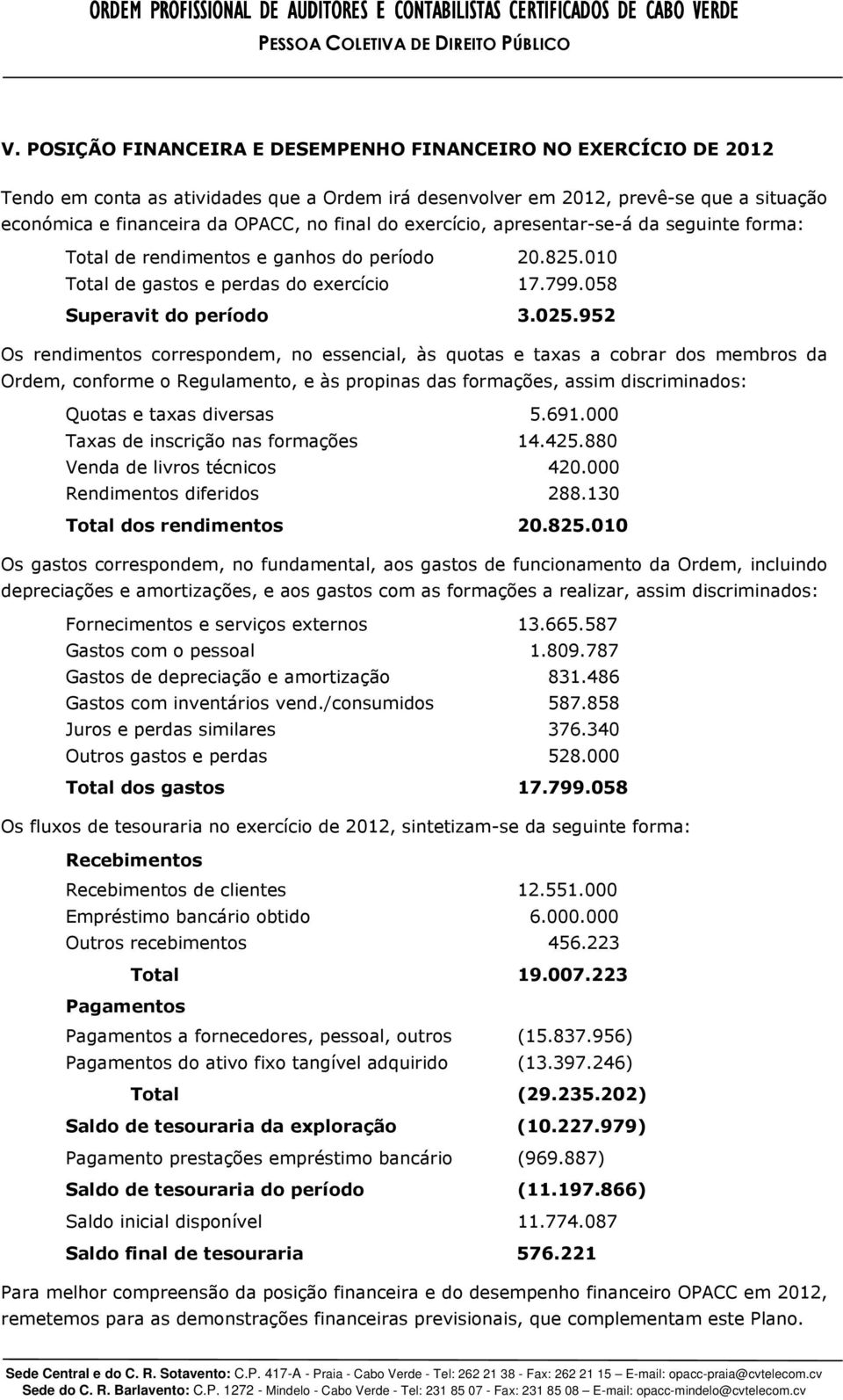 exercício, apresentar-se-á da seguinte forma: Total de rendimentos e ganhos do período 20.825.010 Total de gastos e perdas do exercício 17.799.058 Superavit do período 3.025.