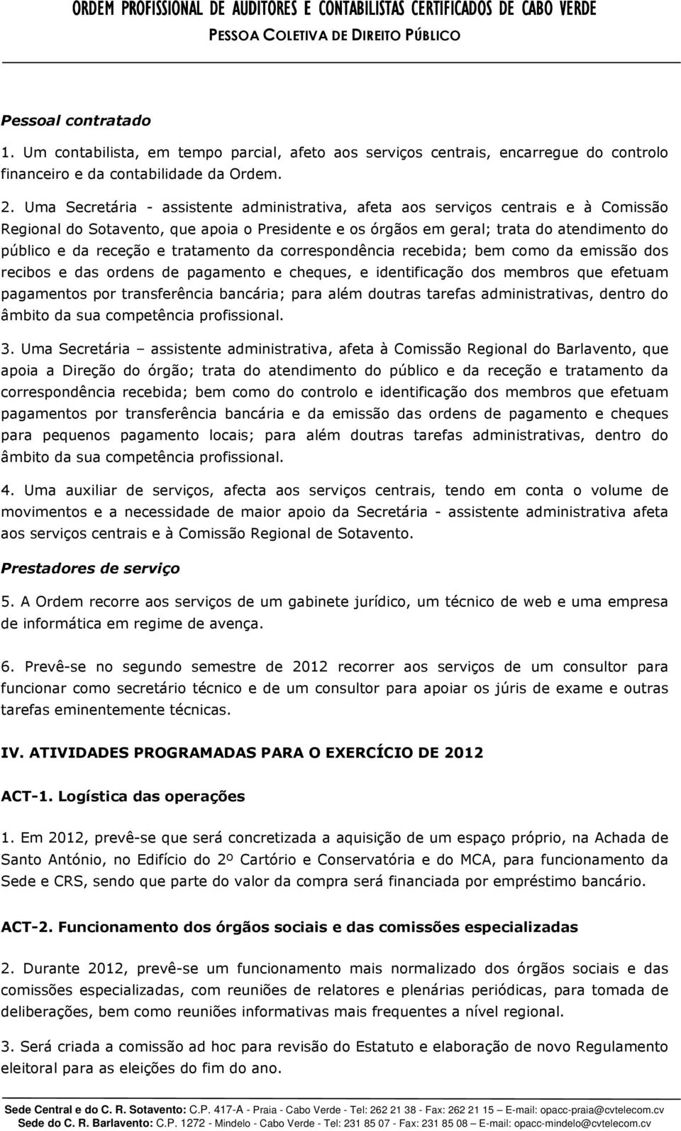 Uma Secretária - assistente administrativa, afeta aos serviços centrais e à Comissão Regional do Sotavento, que apoia o Presidente e os órgãos em geral; trata do atendimento do público e da receção e