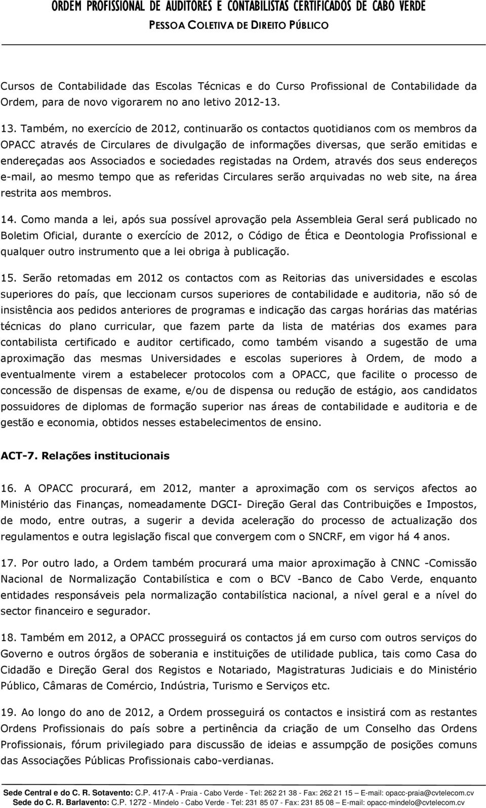 Também, no exercício de 2012, continuarão os contactos quotidianos com os membros da OPACC através de Circulares de divulgação de informações diversas, que serão emitidas e endereçadas aos Associados