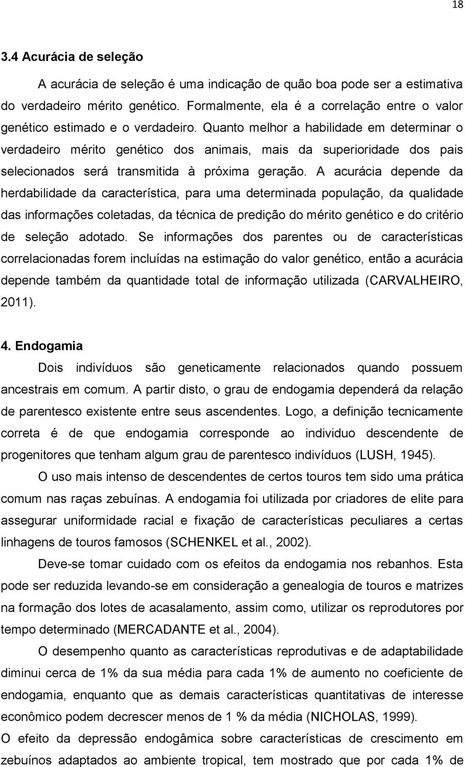 Quanto melhor a habilidade em determinar o verdadeiro mérito genético dos animais, mais da superioridade dos pais selecionados será transmitida à próxima geração.