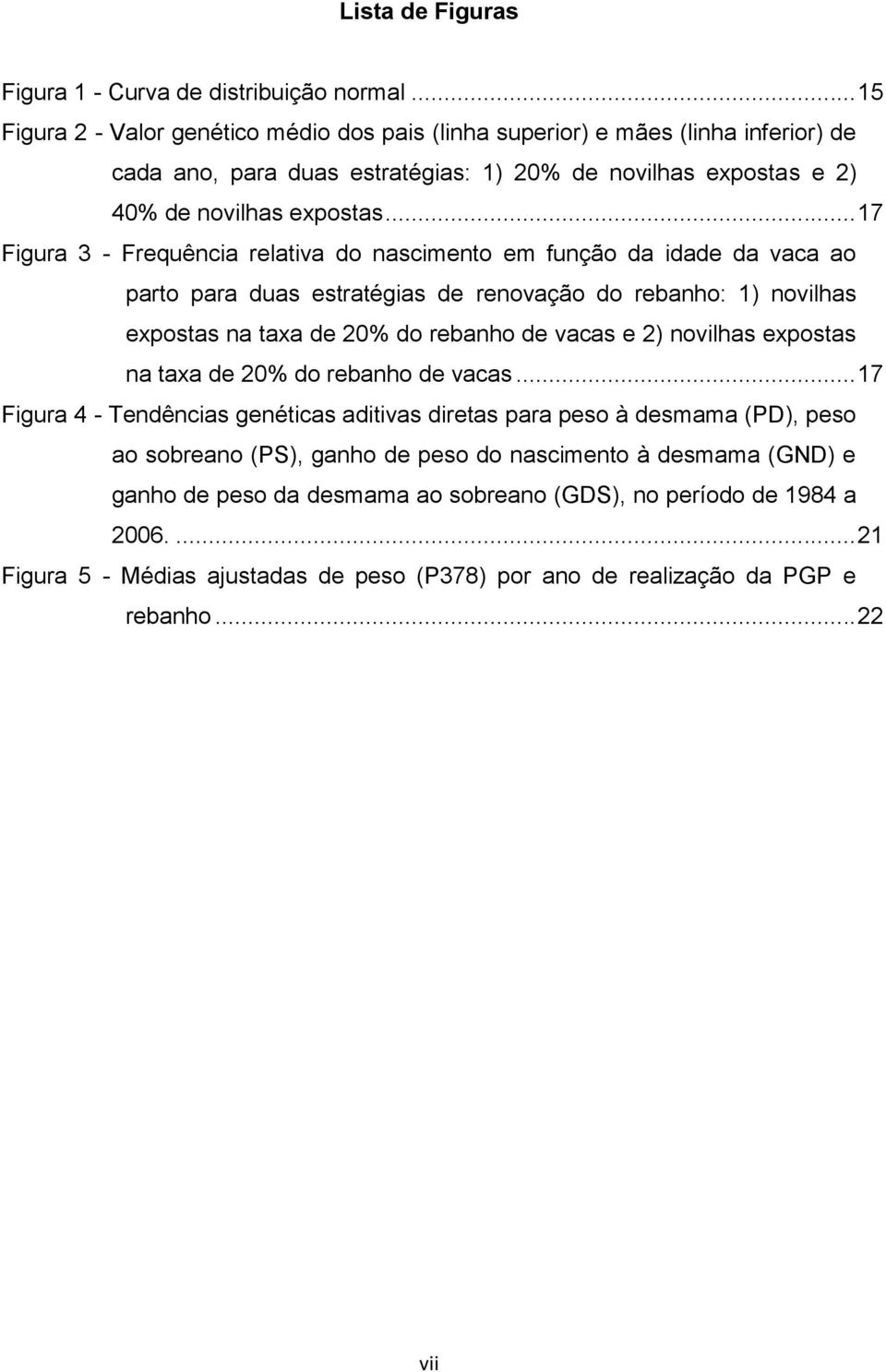 .. 17 Figura 3 - Frequência relativa do nascimento em função da idade da vaca ao parto para duas estratégias de renovação do rebanho: 1) novilhas expostas na taxa de 20% do rebanho de vacas e 2)