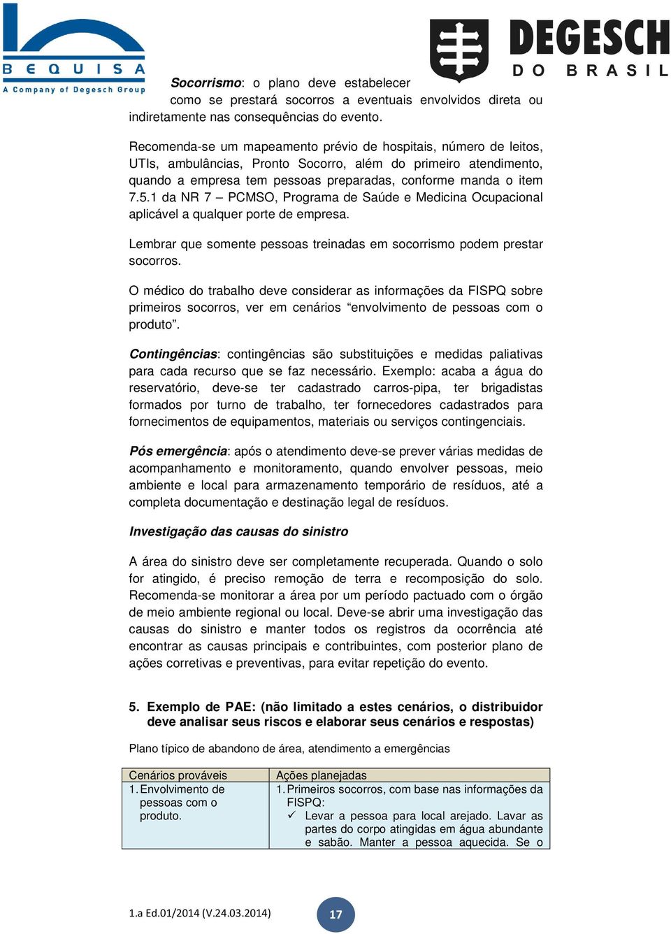 1 da NR 7 PCMSO, Programa de Saúde e Medicina Ocupacional aplicável a qualquer porte de empresa. Lembrar que somente pessoas treinadas em socorrismo podem prestar socorros.