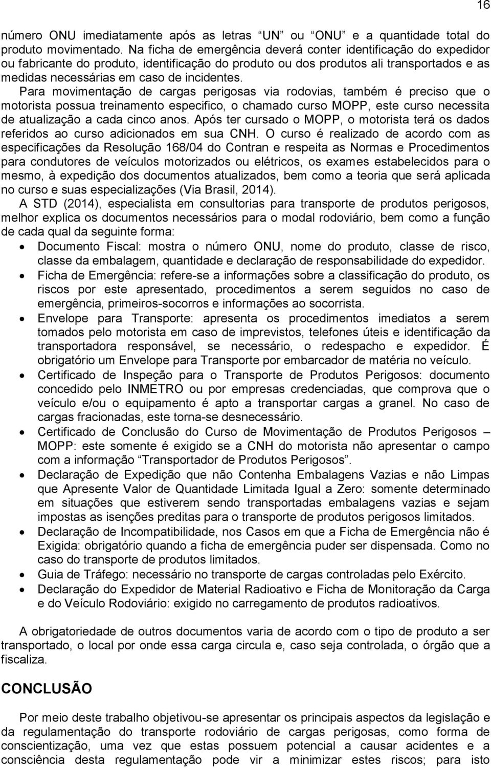 Para movimentação de cargas perigosas via rodovias, também é preciso que o motorista possua treinamento especifico, o chamado curso MOPP, este curso necessita de atualização a cada cinco anos.