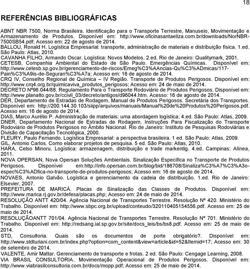 São Paulo: Atlas, 2010. CAVANHA FILHO, Armando Oscar. Logística: Novos Modelos. 2.ed. Rio de Janeiro: Qualitymark, 2001. CETESB, Companhia Ambiental do Estado de São Paulo. Emergências Químicas.