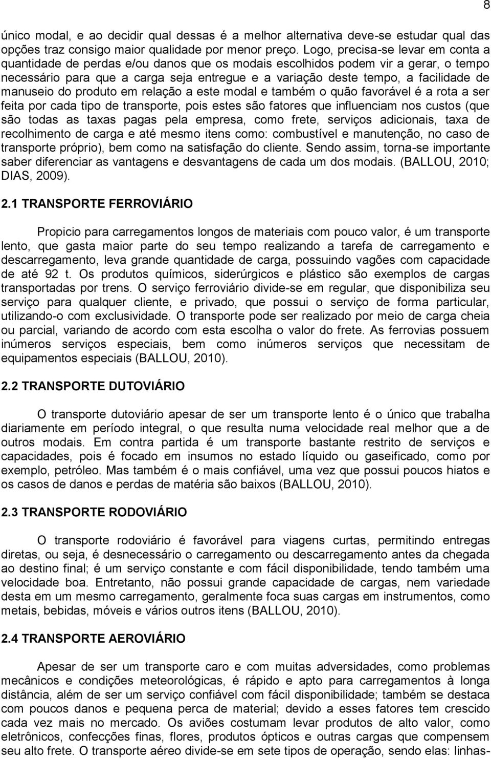 de manuseio do produto em relação a este modal e também o quão favorável é a rota a ser feita por cada tipo de transporte, pois estes são fatores que influenciam nos custos (que são todas as taxas