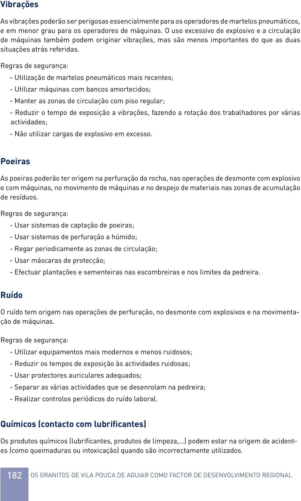 - Utilização de martelos pneumáticos mais recentes; - Utilizar máquinas com bancos amortecidos; - Manter as zonas de circulação com piso regular; - Reduzir o tempo de exposição a vibrações, fazendo a