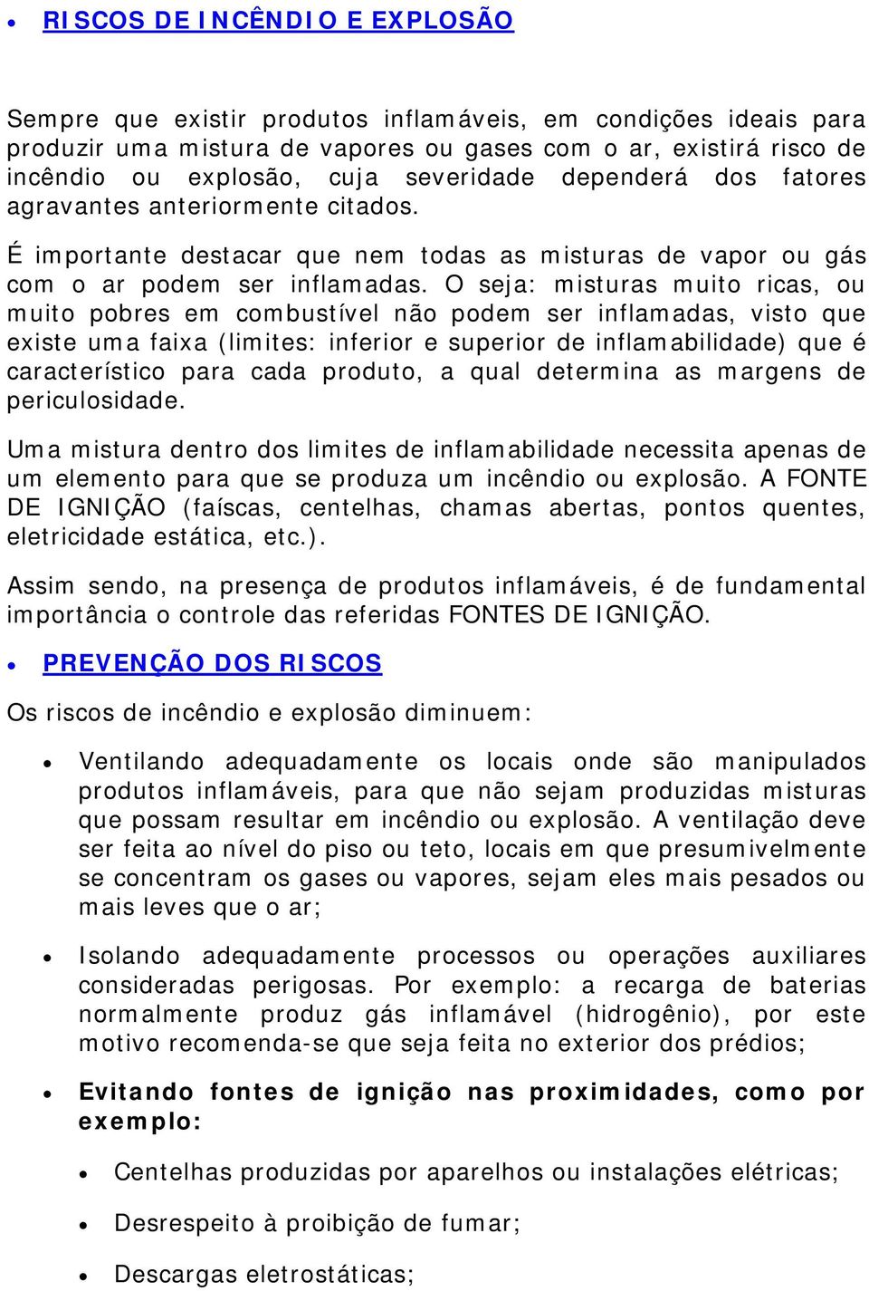 O seja: misturas muito ricas, ou muito pobres em combustível não podem ser inflamadas, visto que existe uma faixa (limites: inferior e superior de inflamabilidade) que é característico para cada